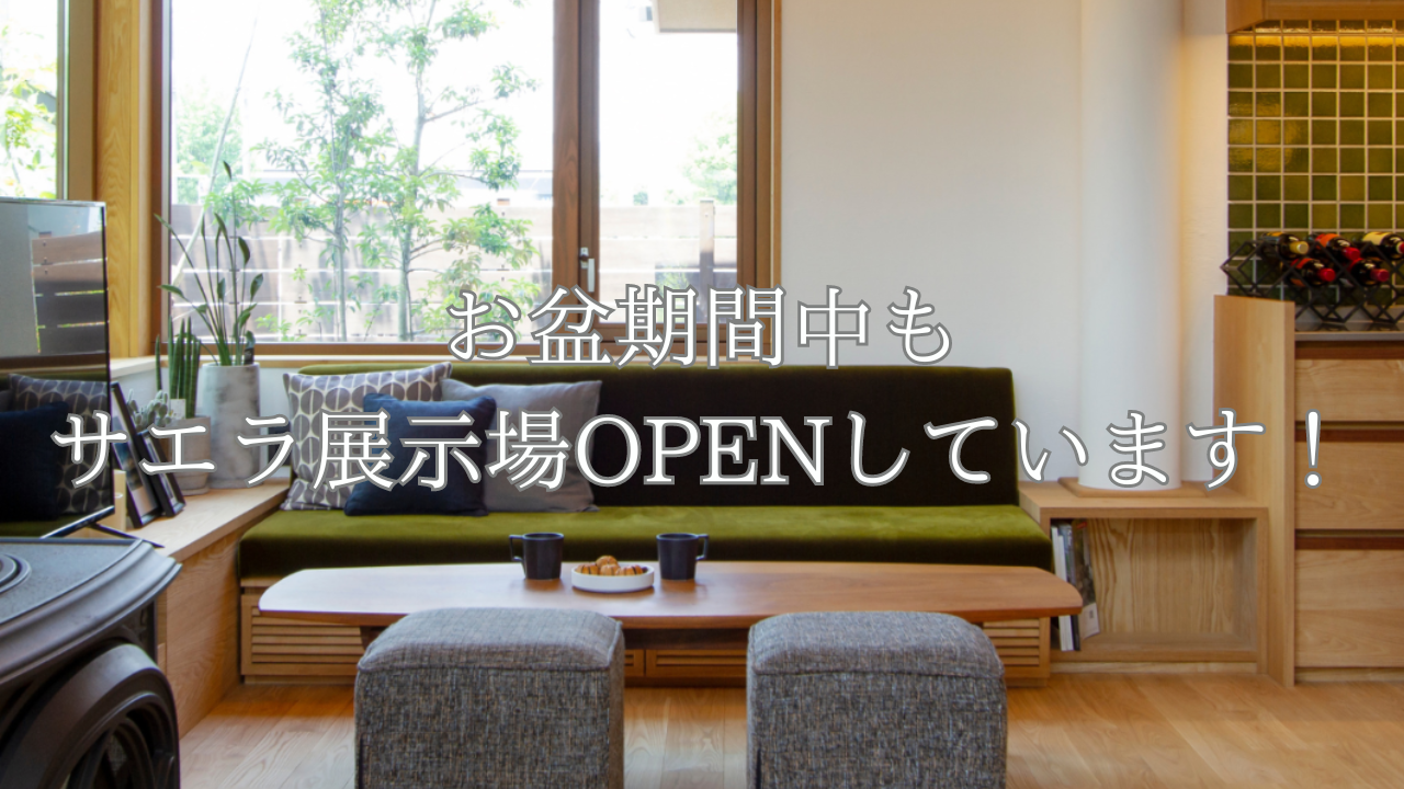 お盆期間中もサエラ展示場はOPENしています！ぜひご見学ください！