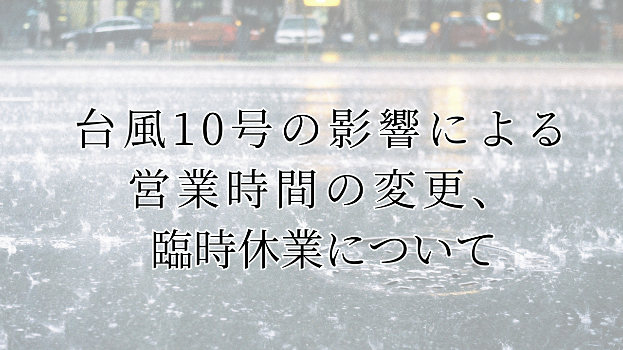 【台風10号の影響による、営業時間の変更・臨時休業について】